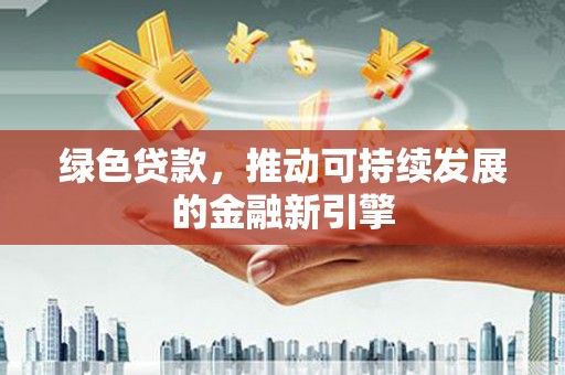 西昌绿色贷款，推动可持续发展的金融新引擎