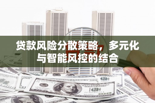 西昌贷款风险分散策略，多元化与智能风控的结合