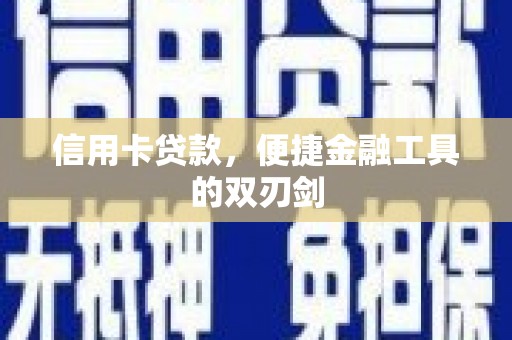 西昌信用卡贷款，便捷金融工具的双刃剑