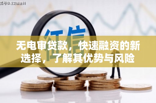 西昌无电审贷款，快速融资的新选择，了解其优势与风险