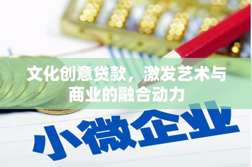 西昌文化创意贷款，激发艺术与商业的融合动力