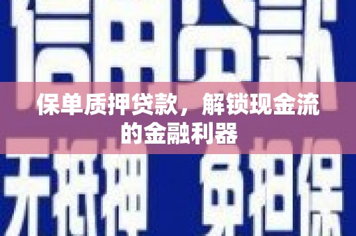 西昌保单质押贷款，解锁现金流的金融利器
