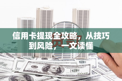 西昌信用卡提现全攻略，从技巧到风险，一文读懂