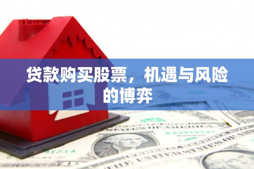 西昌贷款购买股票，机遇与风险的博弈