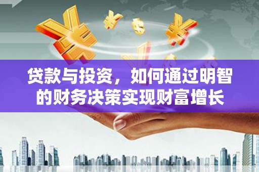 西昌贷款与投资，如何通过明智的财务决策实现财富增长
