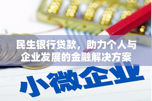 西昌民生银行贷款，助力个人与企业发展的金融解决方案