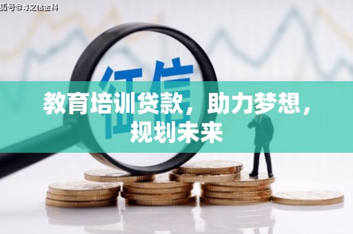 西昌教育培训贷款，助力梦想，规划未来