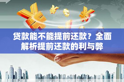 西昌贷款能不能提前还款？全面解析提前还款的利与弊