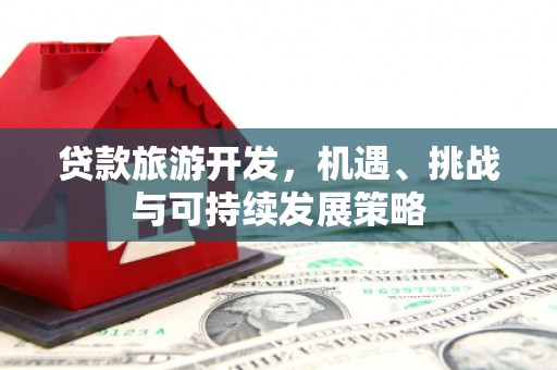 西昌贷款旅游开发，机遇、挑战与可持续发展策略