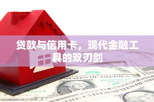 西昌贷款与信用卡，现代金融工具的双刃剑
