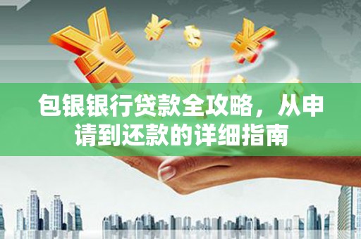 西昌包银银行贷款全攻略，从申请到还款的详细指南