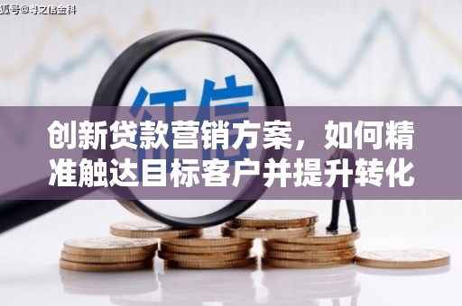 西昌创新贷款营销方案，如何精准触达目标客户并提升转化率