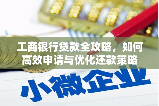 西昌工商银行贷款全攻略，如何高效申请与优化还款策略