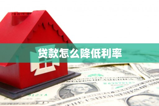 西昌贷款怎么降低利率