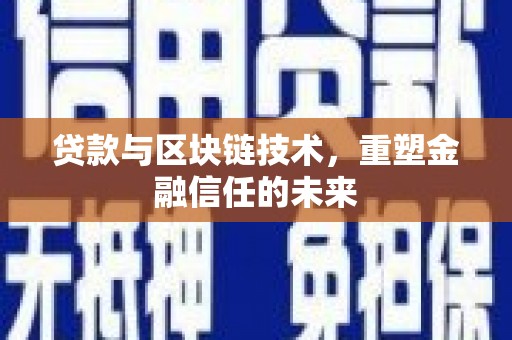 西昌贷款与区块链技术，重塑金融信任的未来