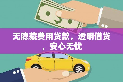 西昌无隐藏费用贷款，透明借贷，安心无忧