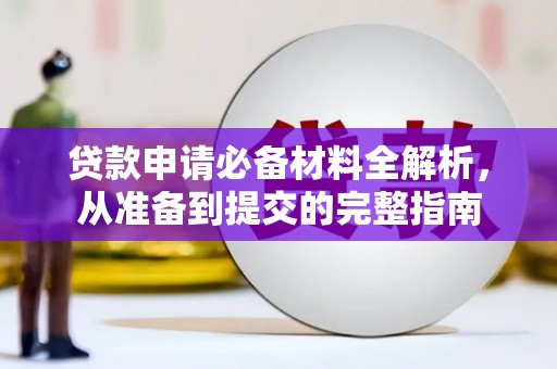 西昌贷款申请必备材料全解析，从准备到提交的完整指南