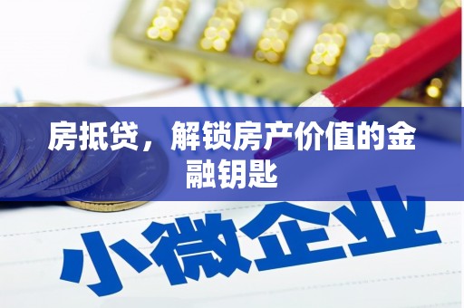 西昌房抵贷，解锁房产价值的金融钥匙