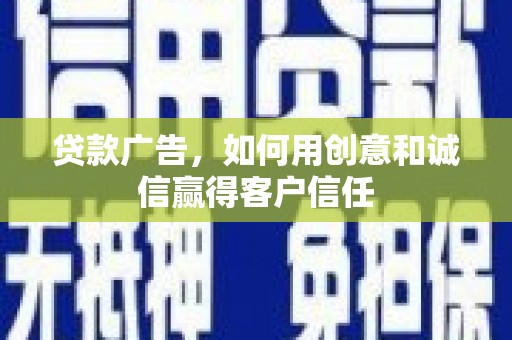西昌贷款广告，如何用创意和诚信赢得客户信任