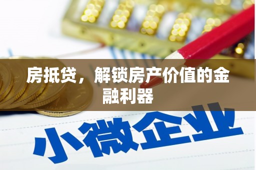 西昌房抵贷，解锁房产价值的金融利器