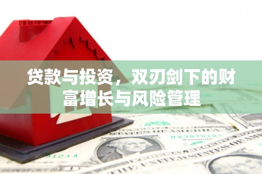 西昌贷款与投资，双刃剑下的财富增长与风险管理