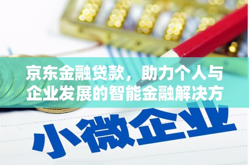 西昌京东金融贷款，助力个人与企业发展的智能金融解决方案