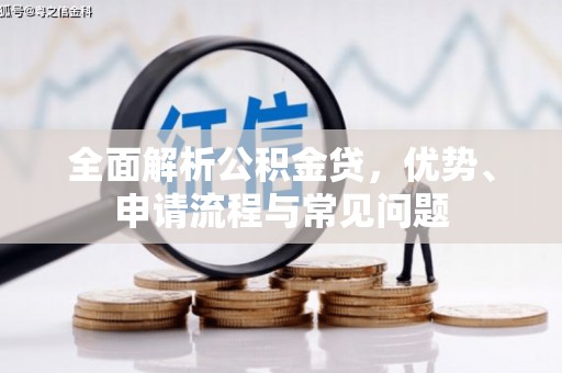 西昌全面解析公积金贷，优势、申请流程与常见问题
