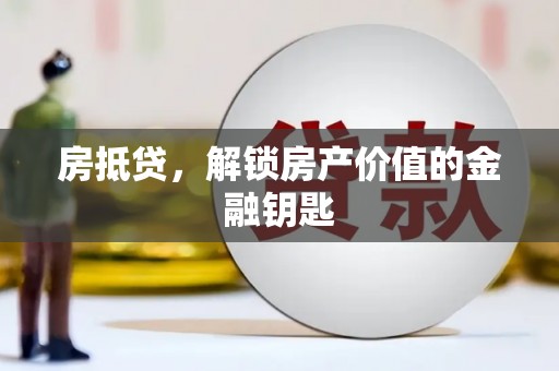 西昌房抵贷，解锁房产价值的金融钥匙