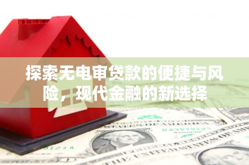 西昌探索无电审贷款的便捷与风险，现代金融的新选择