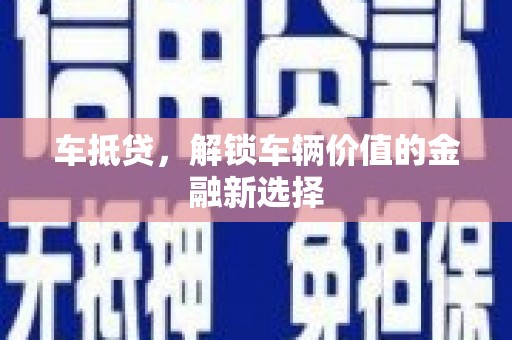 西昌车抵贷，解锁车辆价值的金融新选择