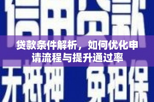 西昌贷款条件解析，如何优化申请流程与提升通过率