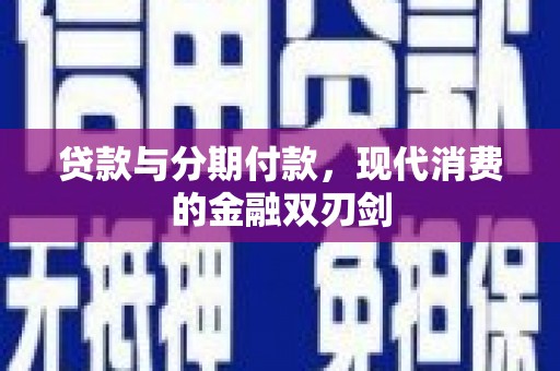 西昌贷款与分期付款，现代消费的金融双刃剑