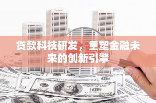 西昌贷款科技研发，重塑金融未来的创新引擎