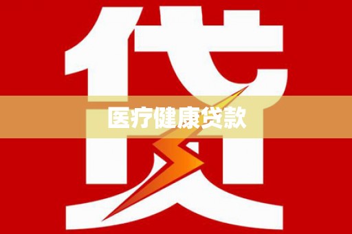 西昌医疗健康贷款
