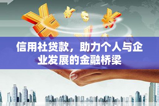 西昌信用社贷款，助力个人与企业发展的金融桥梁