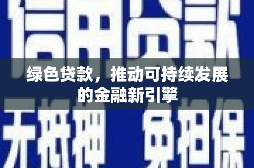 西昌绿色贷款，推动可持续发展的金融新引擎
