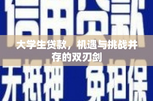 西昌大学生贷款，机遇与挑战并存的双刃剑