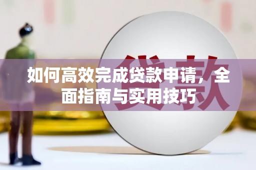 西昌如何高效完成贷款申请，全面指南与实用技巧