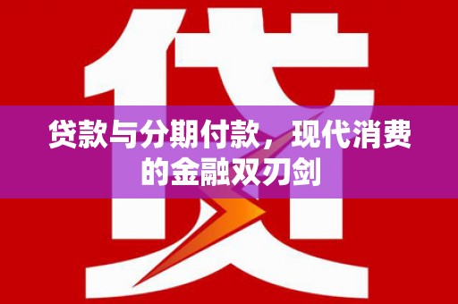 西昌贷款与分期付款，现代消费的金融双刃剑