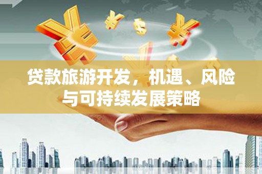 西昌贷款旅游开发，机遇、风险与可持续发展策略