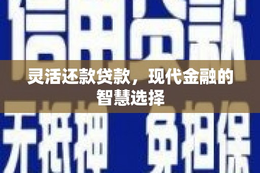 西昌灵活还款贷款，现代金融的智慧选择
