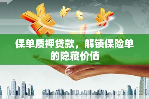 西昌保单质押贷款，解锁保险单的隐藏价值