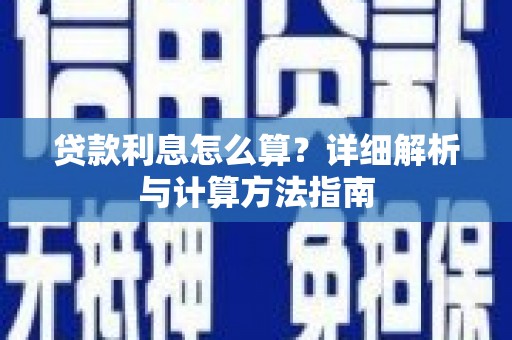 西昌贷款利息怎么算？详细解析与计算方法指南