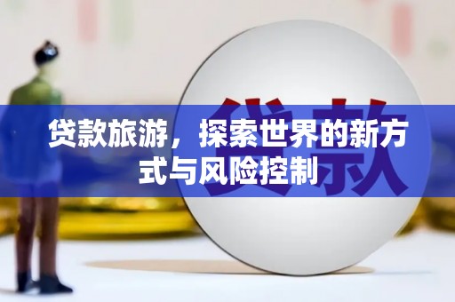 西昌贷款旅游，探索世界的新方式与风险控制