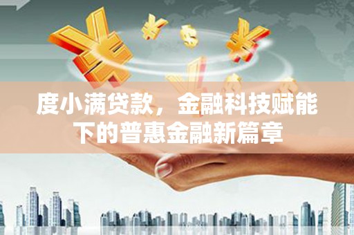 西昌度小满贷款，金融科技赋能下的普惠金融新篇章