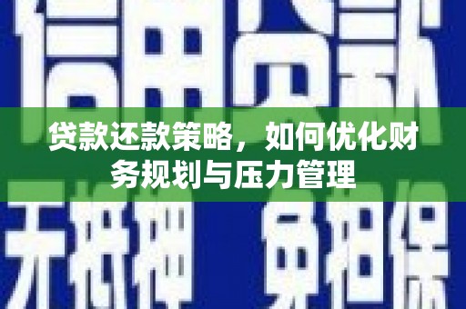 西昌贷款还款策略，如何优化财务规划与压力管理
