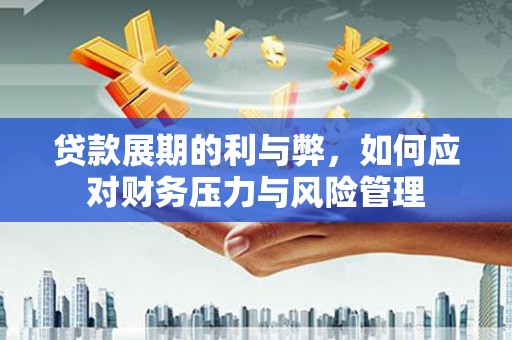 西昌贷款展期的利与弊，如何应对财务压力与风险管理