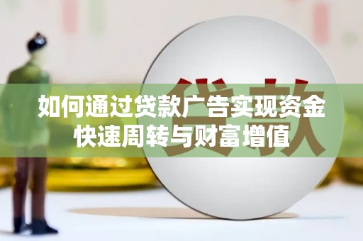 西昌如何通过贷款广告实现资金快速周转与财富增值