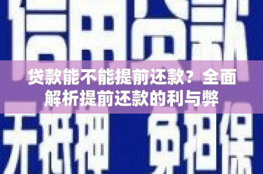 西昌贷款能不能提前还款？全面解析提前还款的利与弊