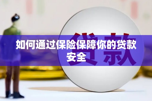 西昌如何通过保险保障你的贷款安全